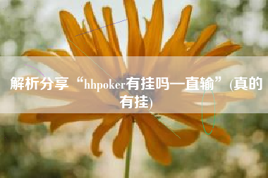 解析分享“hhpoker有挂吗—直输	”(真的有挂)