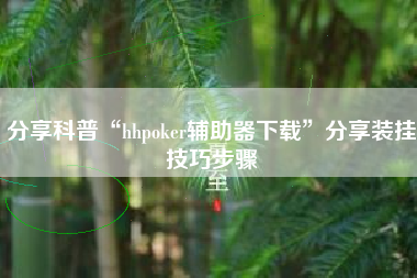 分享科普“hhpoker辅助器下载”分享装挂技巧步骤