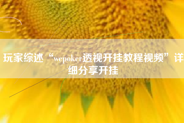 玩家综述“wepoker透视开挂教程视频”详细分享开挂