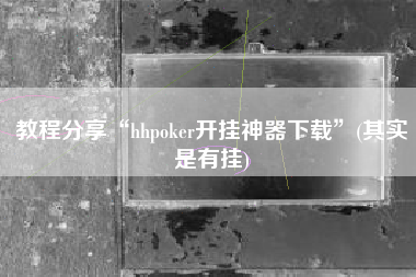教程分享“hhpoker开挂神器下载”(其实是有挂)