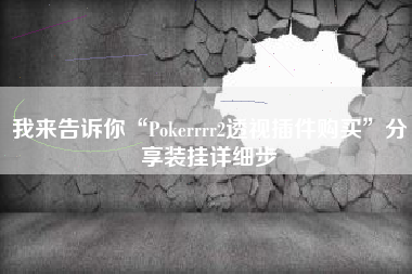 我来告诉你“Pokerrrr2透视插件购买	”分享装挂详细步