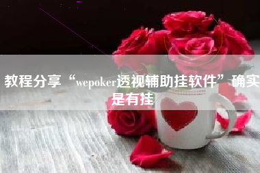 教程分享“wepoker透视辅助挂软件”确实是有挂