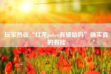 玩家热议“红龙poker有辅助吗	”确实真的有挂