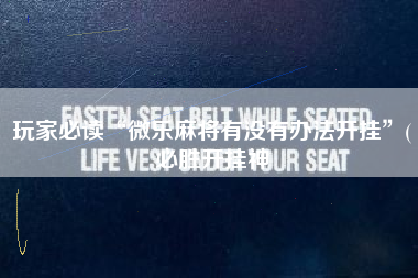 玩家必读“微乐麻将有没有办法开挂”(必胜开挂神