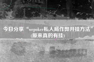 今日分享“wepoker私人局作弊开挂方法	”(原来真的有挂)