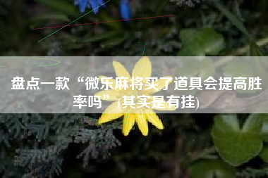 盘点一款“微乐麻将买了道具会提高胜率吗”(其实是有挂)