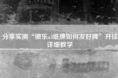 分享实测“微乐a3纸牌如何发好牌	”开挂详细教学