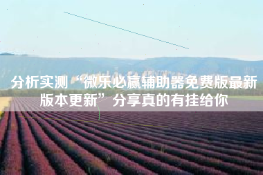 分析实测“微乐必赢辅助器免费版最新版本更新	”分享真的有挂给你