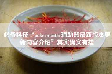 必备科技“pokermaster辅助器最新版本更新内容介绍”其实确实有挂