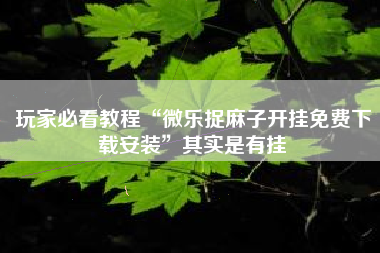 玩家必看教程“微乐捉麻子开挂免费下载安装”其实是有挂