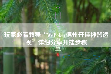 玩家必看教程“WePoker德州开挂神器透视	”详细分享开挂步骤